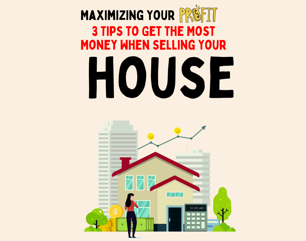 Maximizing Your Profits: 3 Tips to Get the Most Money When Selling Your House